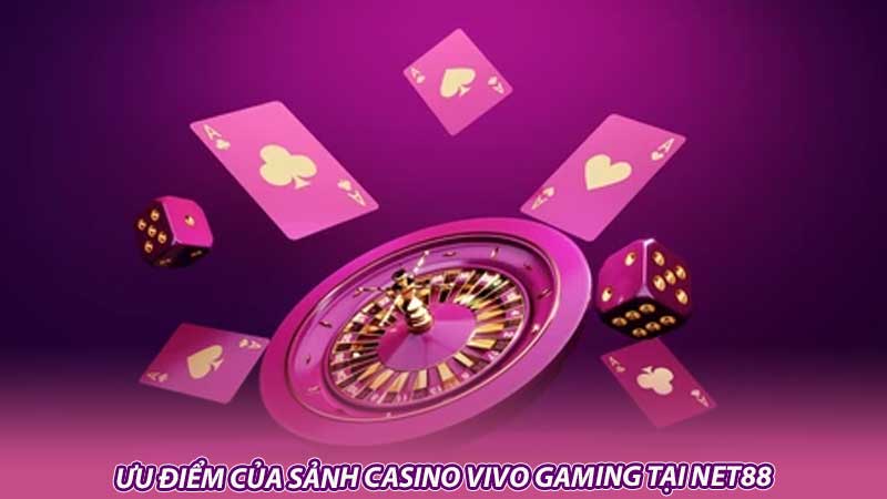 Ưu điểm của Sảnh casino VIVO Gaming tại Net88